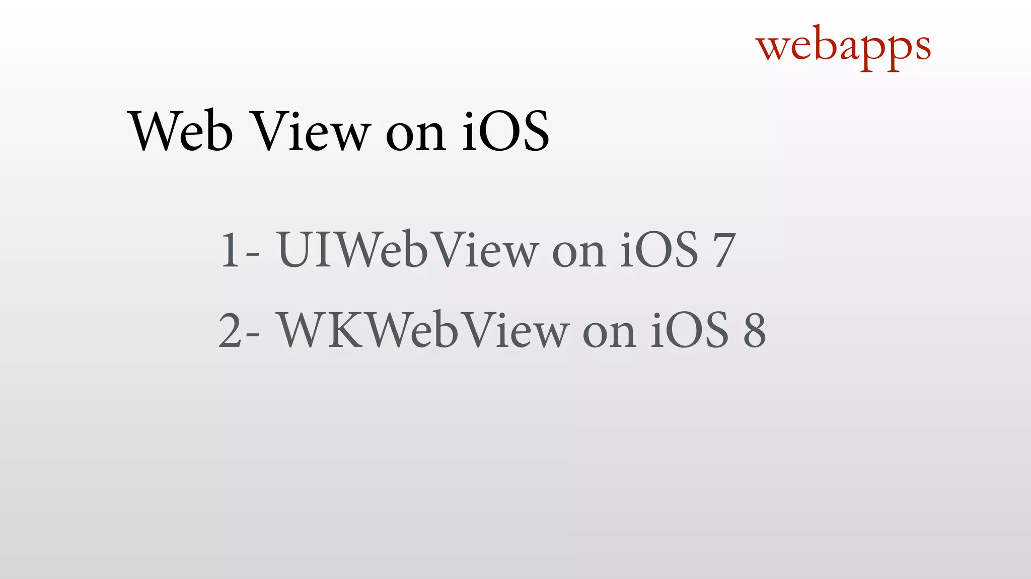 webapps
Web View on iOS
!
1- UIWebView on iOS 7
2- WKWebView on iOS 8
 