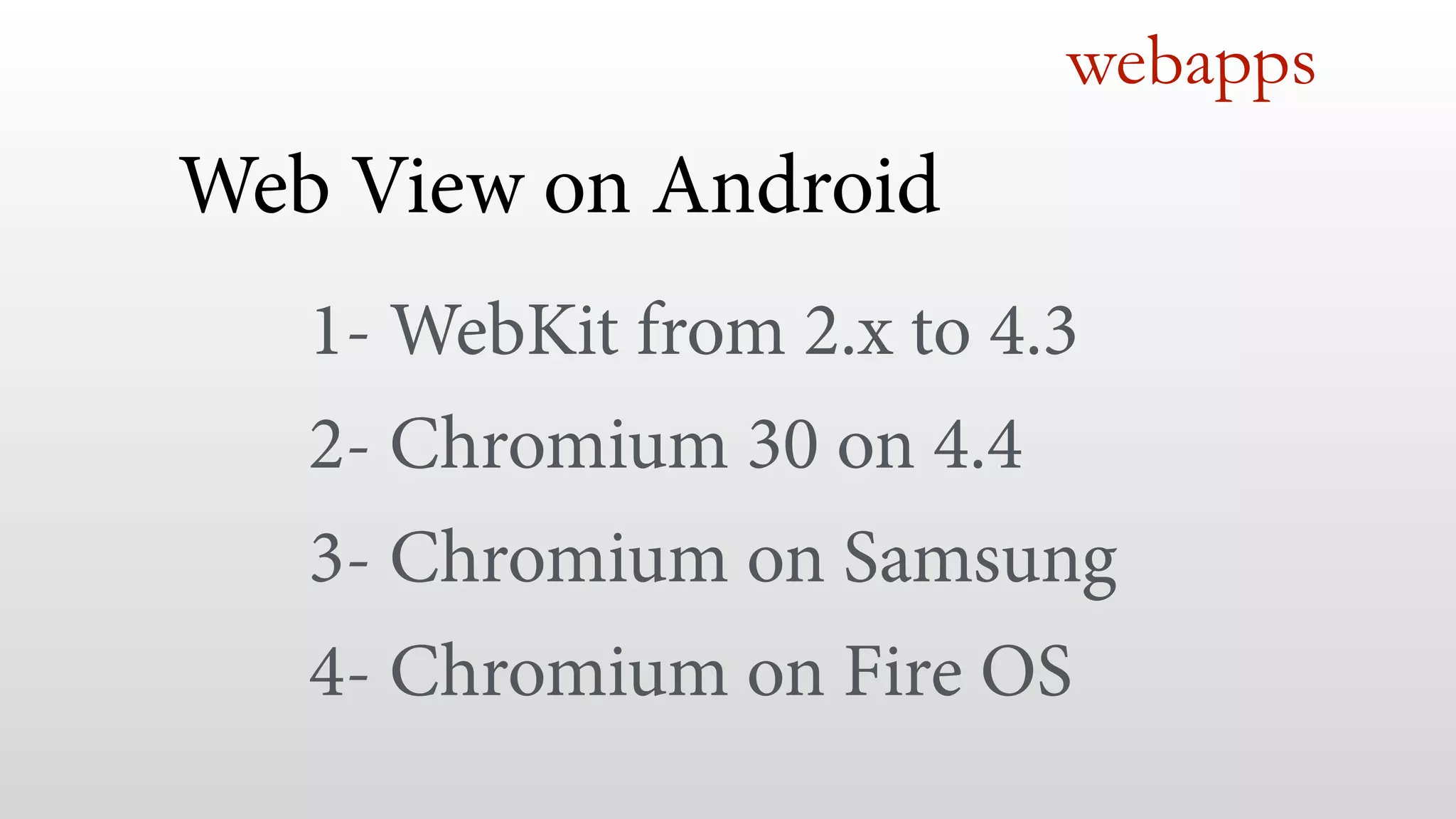 webapps
Web View on Android!
1- WebKit from 2.x to 4.3
2- Chromium 30 on 4.4
3- Chromium on Samsung
4- Chromium on Fire OS
 