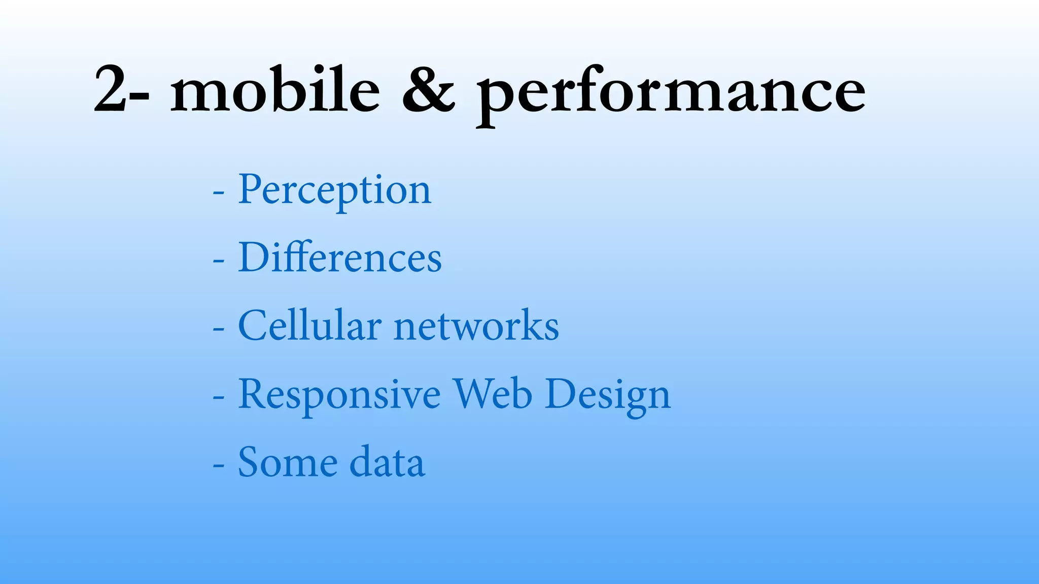 2- mobile & performance
- Perception
- Diﬀerences
- Cellular networks
- Responsive Web Design
- Some data
 