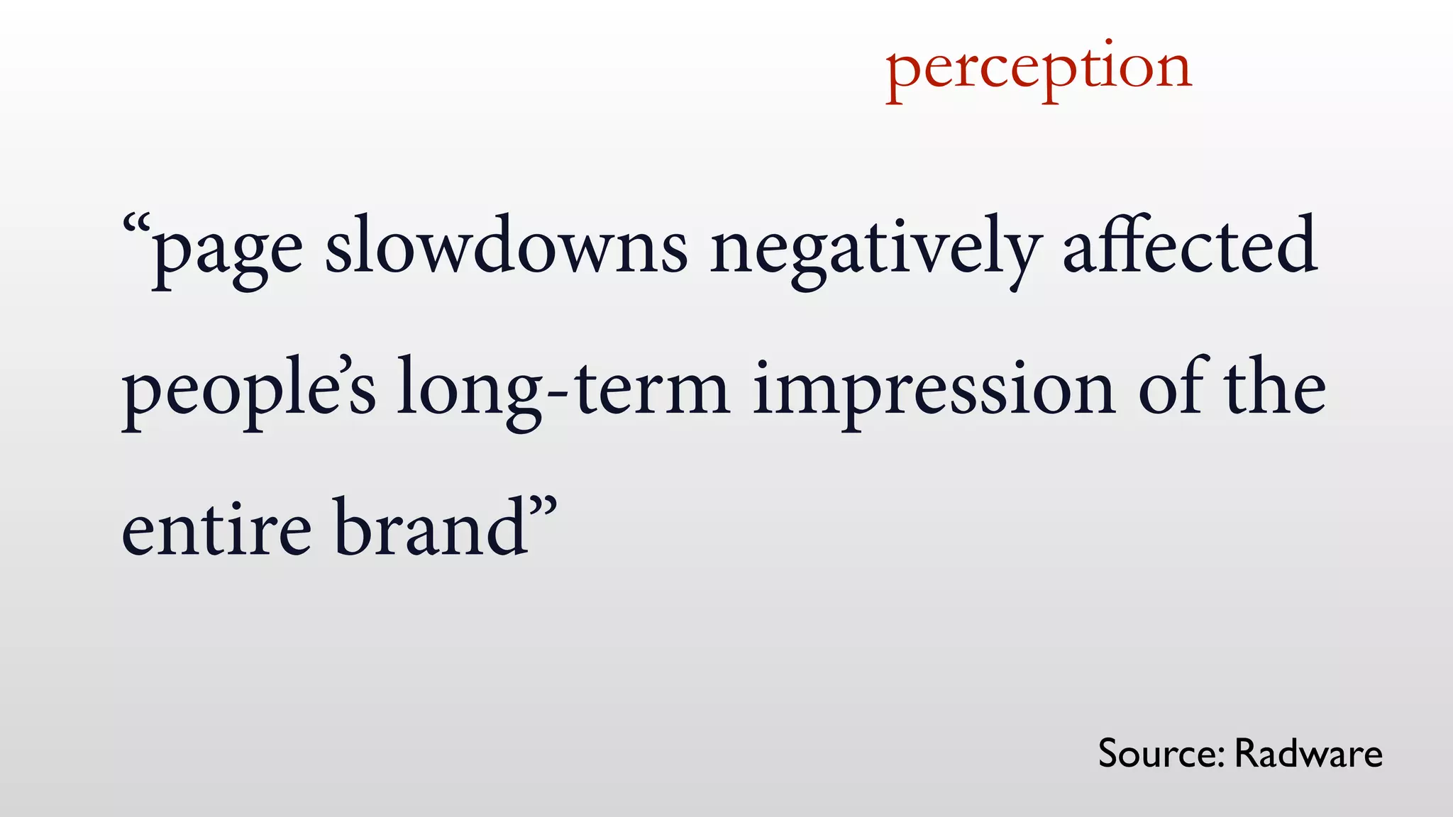 “page slowdowns negatively aﬀected
people’s long-term impression of the
entire brand”
perception
Source: Radware
 
