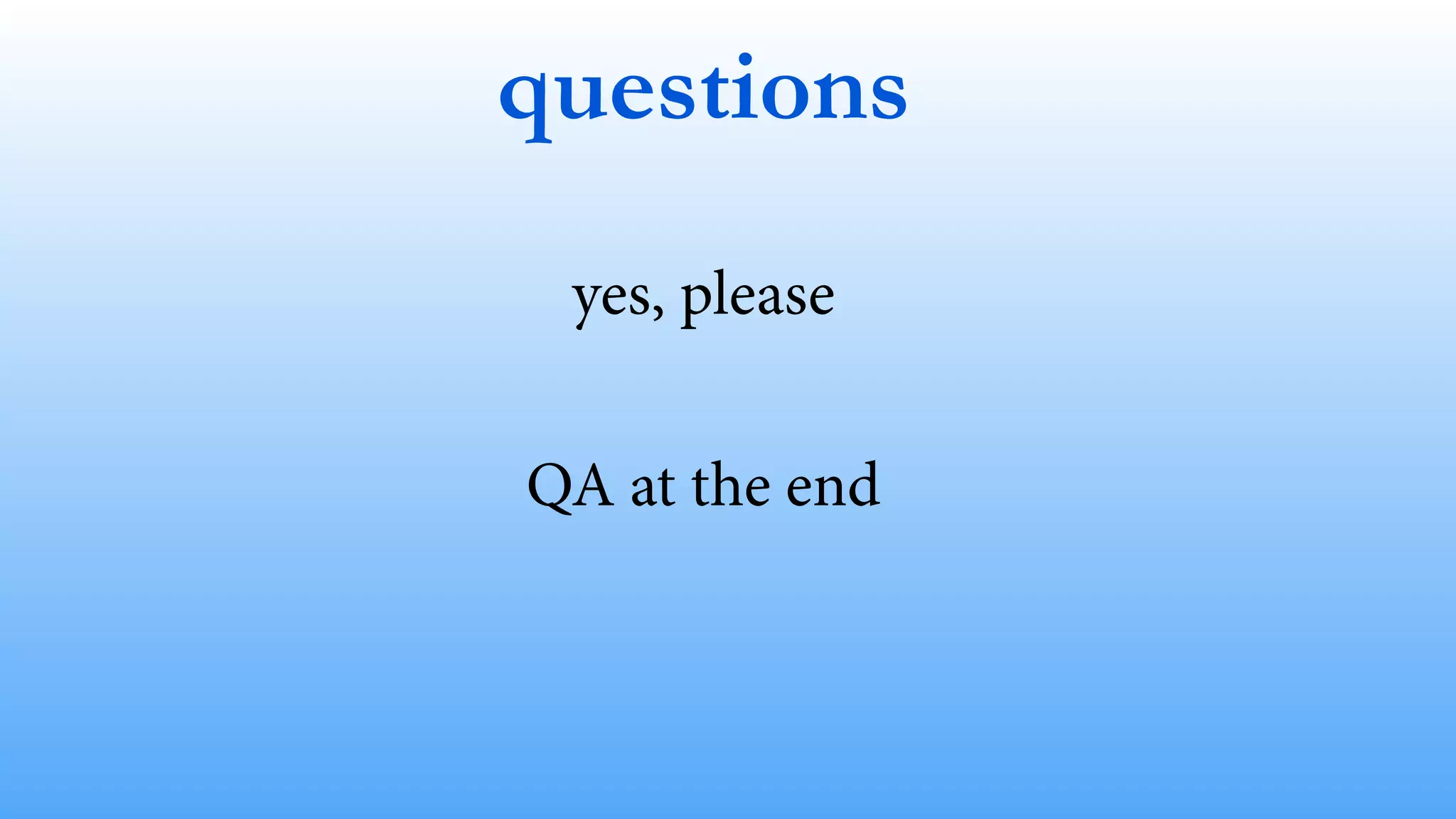 questions
yes, please
!
QA at the end
 