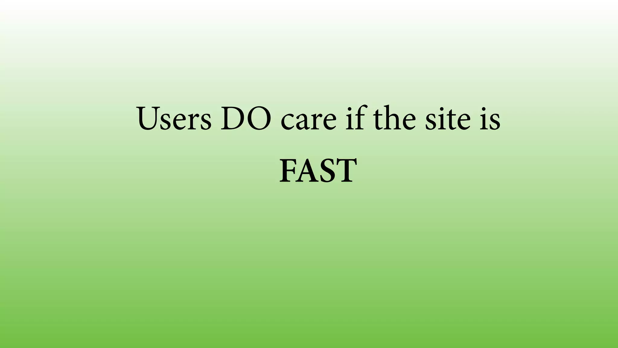 Users DO care if the site is
FAST
 