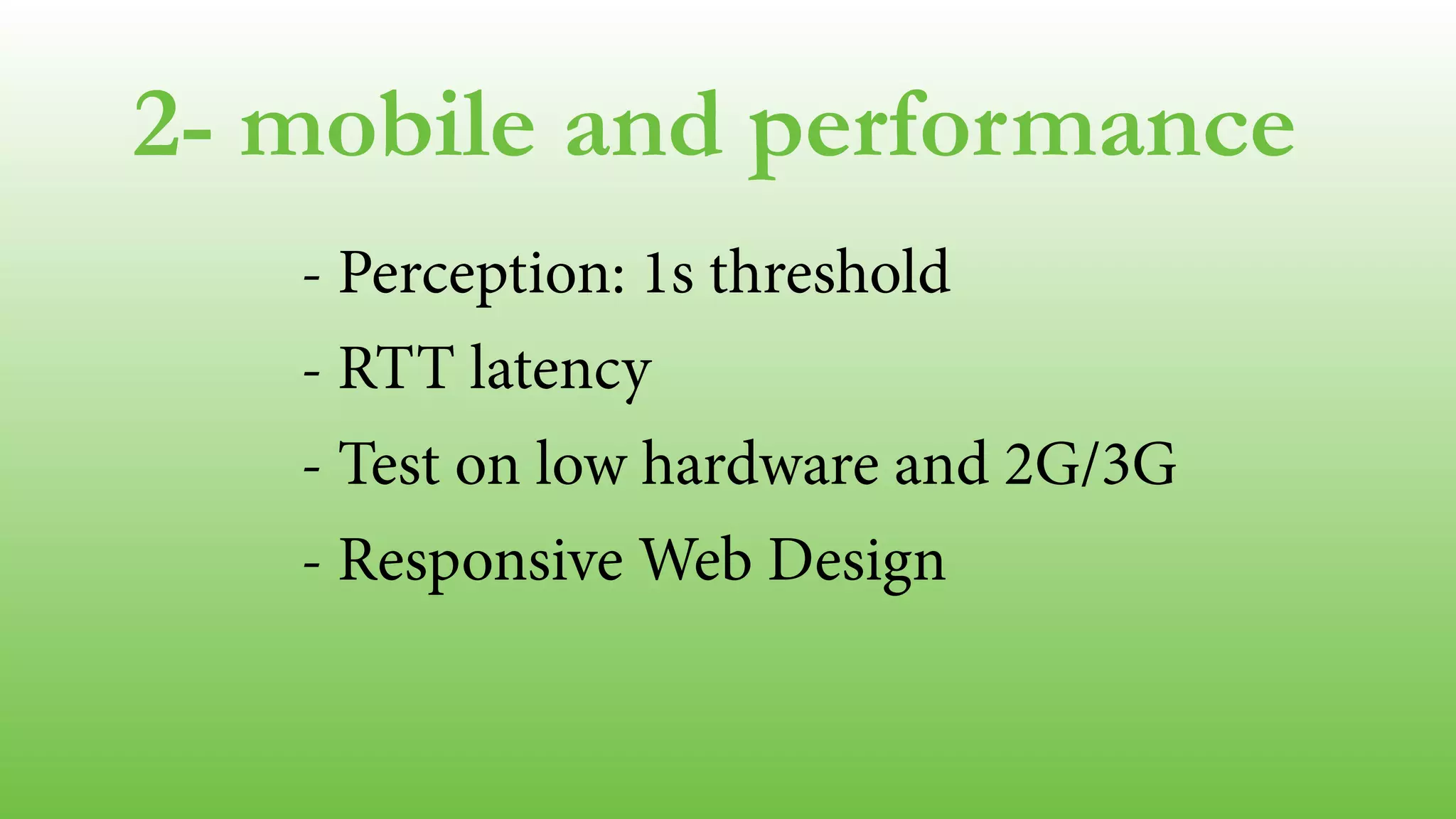 2- mobile and performance
- Perception: 1s threshold
- RTT latency
- Test on low hardware and 2G/3G
- Responsive Web Design
!
 