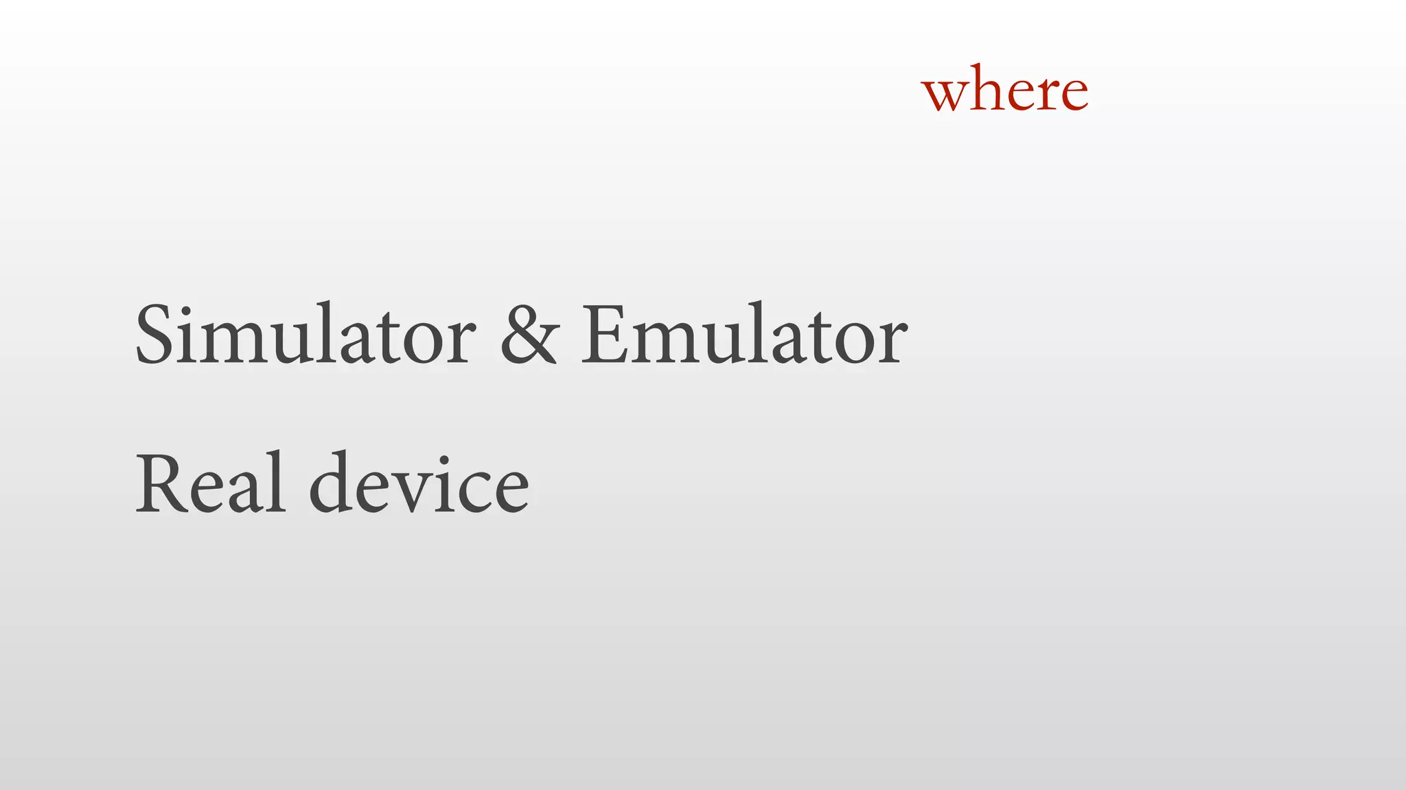 Simulator & Emulator
Real device
where
 