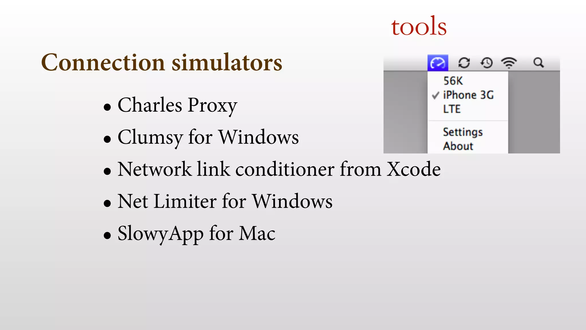 Connection simulators
• Charles Proxy
• Clumsy for Windows
• Network link conditioner from Xcode
• Net Limiter for Windows
• SlowyApp for Mac
 
tools
 