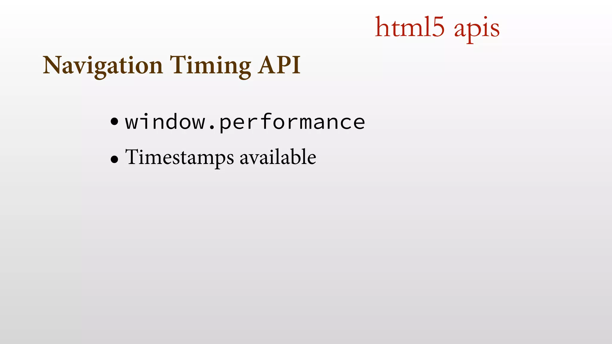 Navigation Timing API
• window.performance
• Timestamps available
 
html5 apis
 