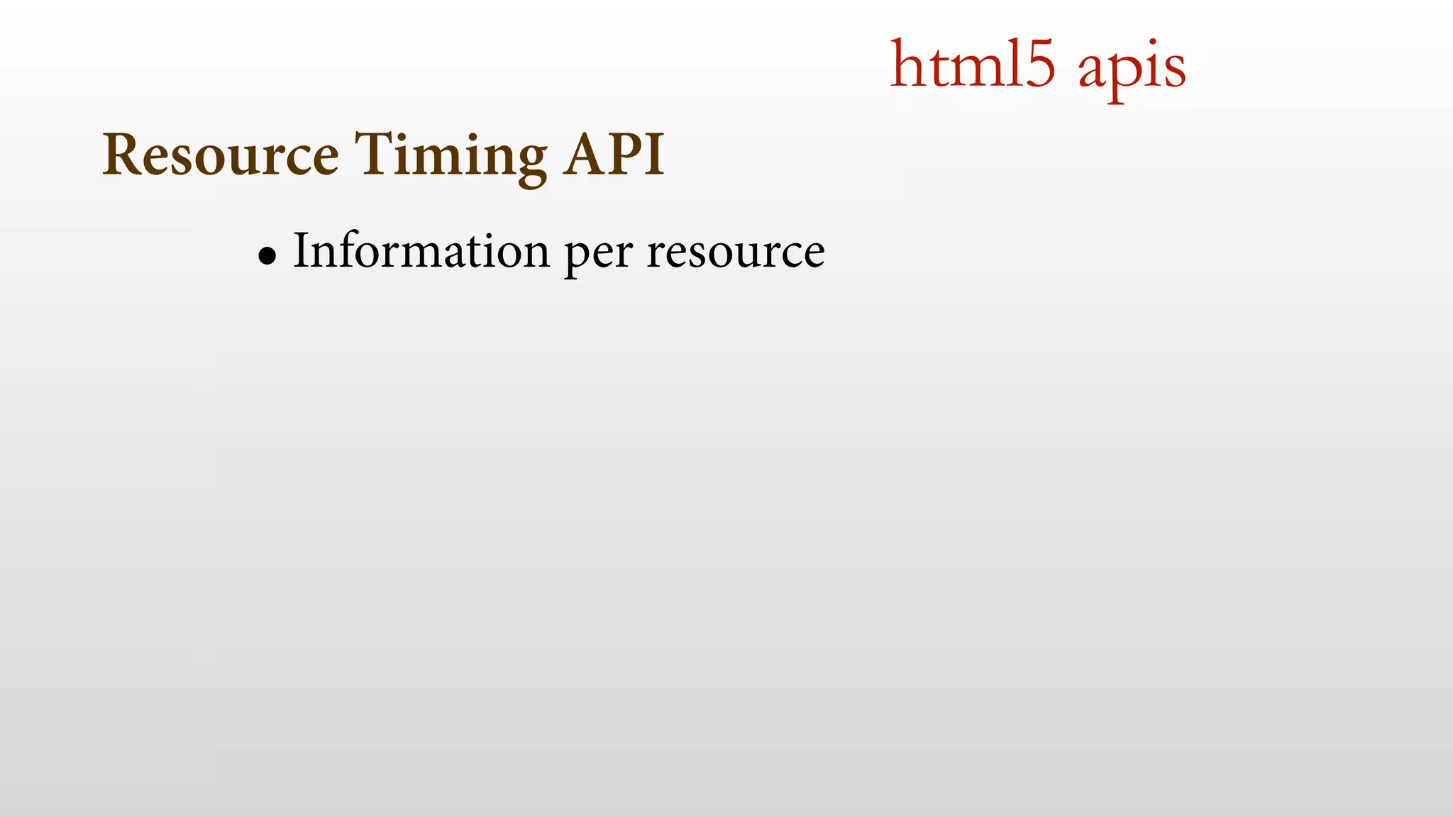 Resource Timing API
• Information per resource
 
html5 apis
 