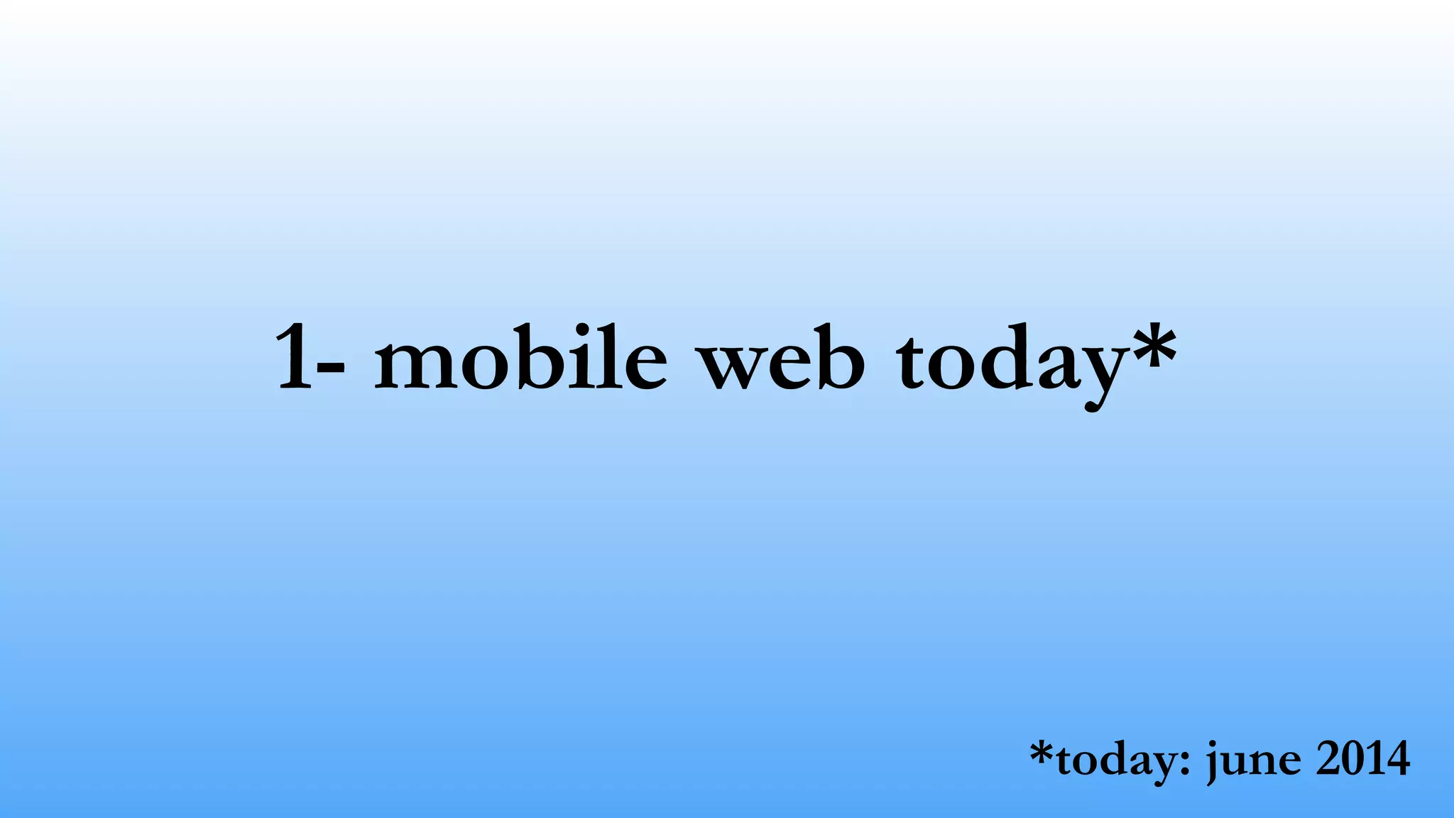 1- mobile web today*
*today: june 2014
 