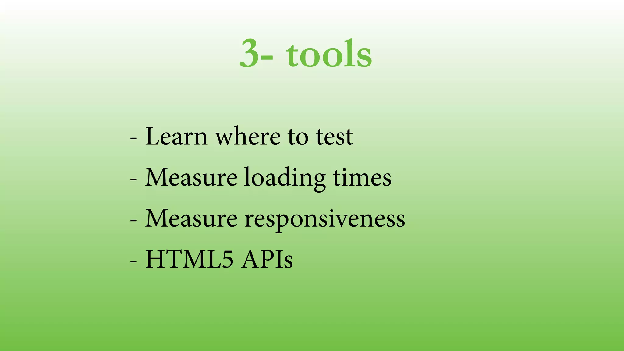 3- tools
- Learn where to test
- Measure loading times
- Measure responsiveness
- HTML5 APIs
!
 