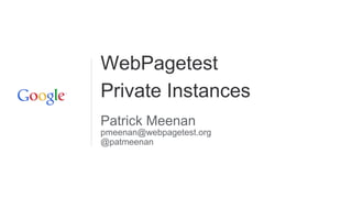 WebPagetest 
Private Instances 
Patrick Meenan 
pmeenan@webpagetest.org 
@patmeenan 
 