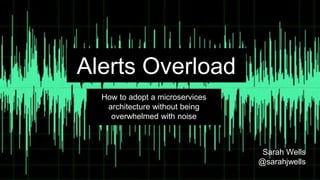 Alerts Overload
How to adopt a microservices
architecture without being
overwhelmed with noise
Sarah Wells
@sarahjwells
 