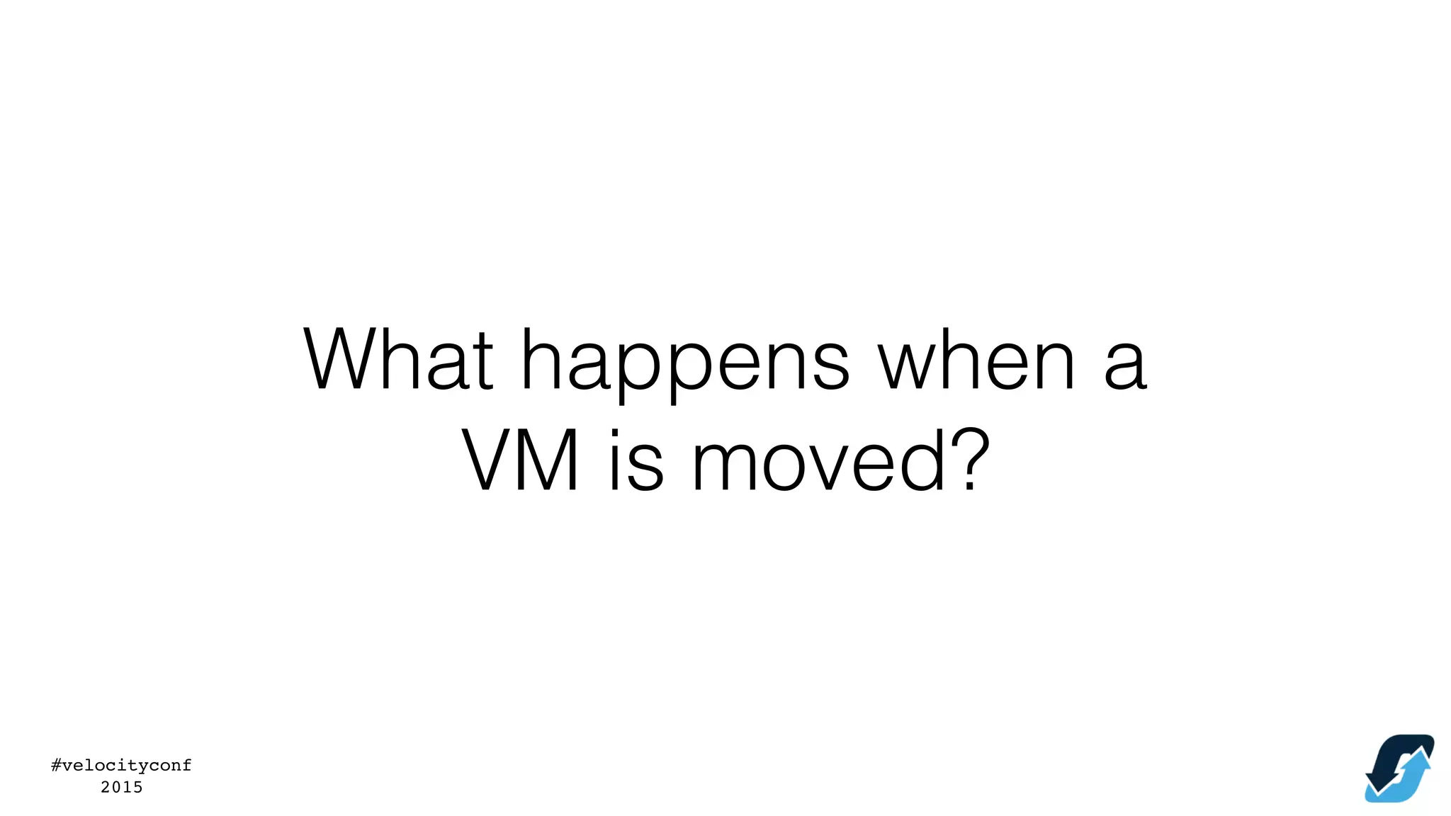 #velocityconf
2015
What happens when a
VM is moved?
 
