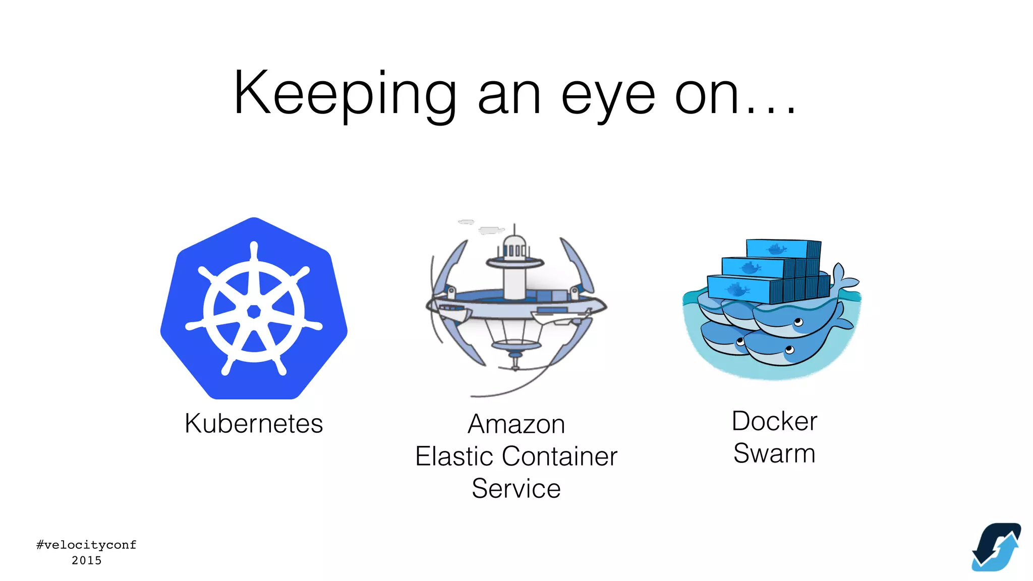 #velocityconf
2015
Keeping an eye on…
Kubernetes Amazon
Elastic Container
Service
Docker
Swarm
 