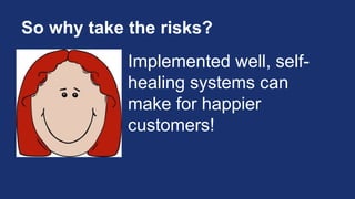 So why take the risks?
Implemented well, self-
healing systems can
make for happier
customers!
 