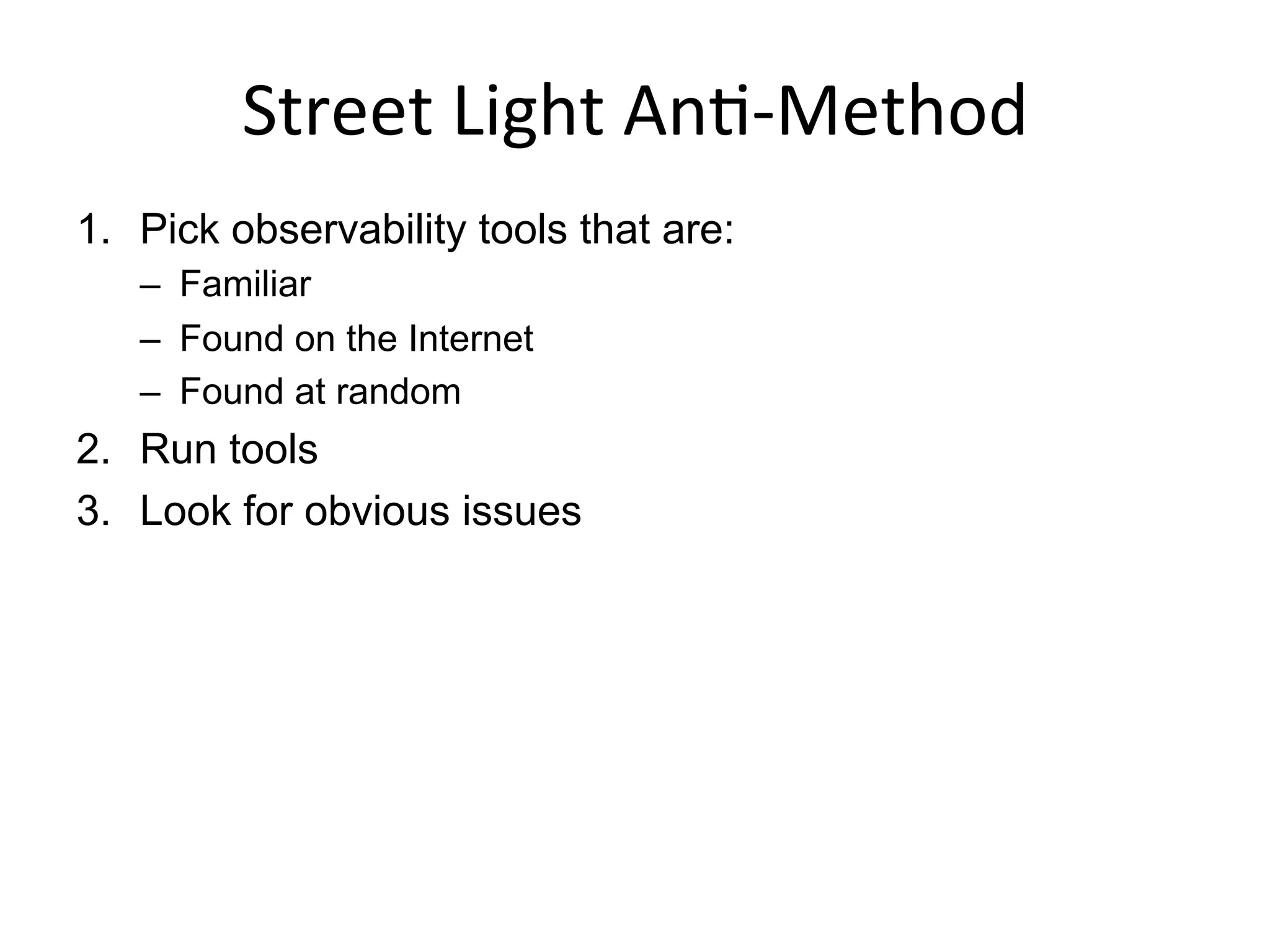 Street	
  Light	
  An<-­‐Method	
  
1.  Pick observability tools that are:
–  Familiar
–  Found on the Internet
–  Found at random
2.  Run tools
3.  Look for obvious issues
 