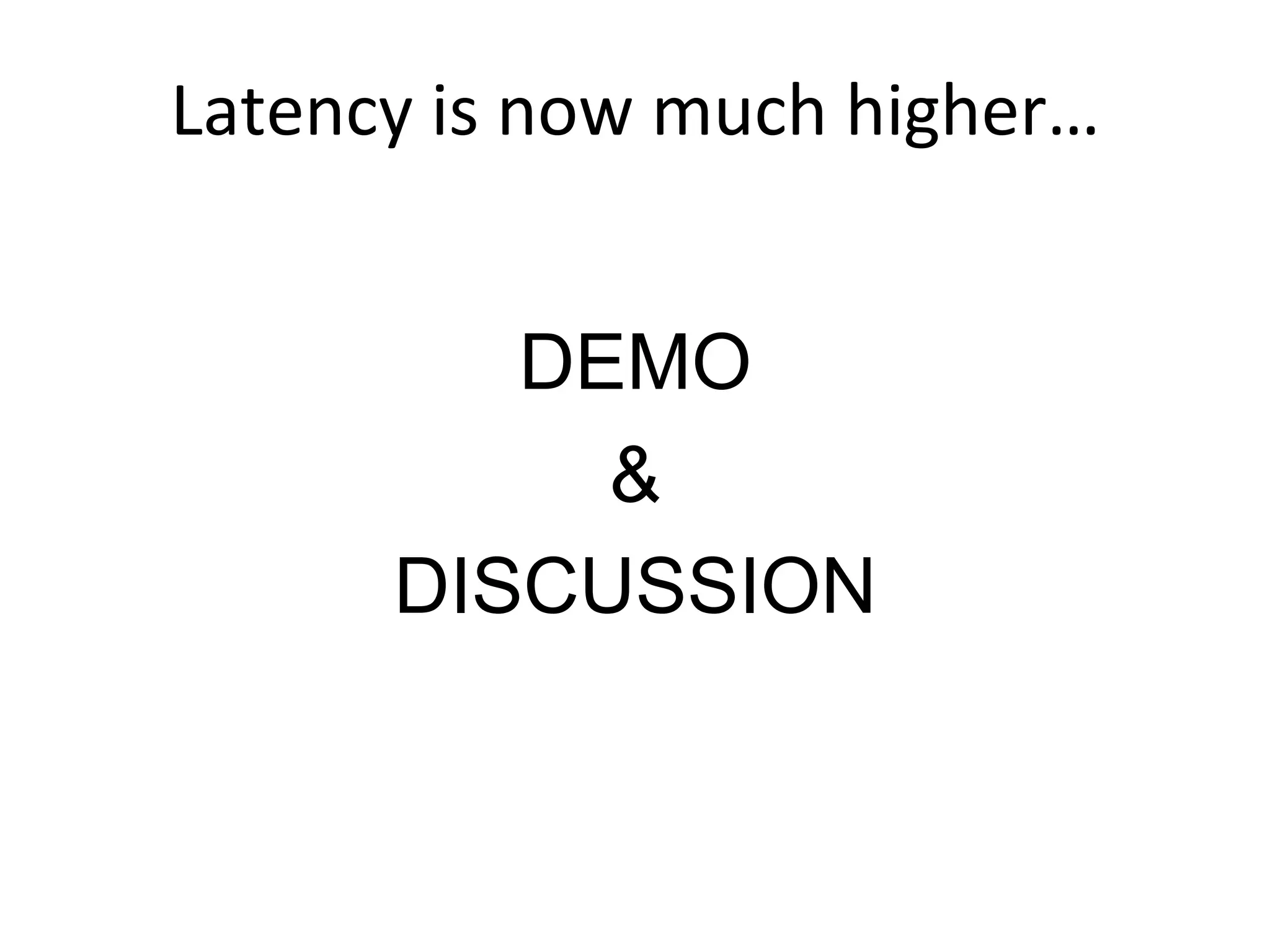 Latency	
  is	
  now	
  much	
  higher…	
  
DEMO
&
DISCUSSION
 