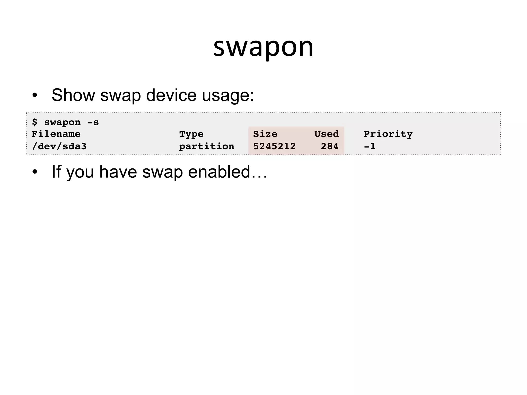 swapon	
  
•  Show swap device usage:
•  If you have swap enabled…
$ swapon -s!
Filename Type Size Used Priority!
/dev/sda3 partition 5245212 284 -1!
 