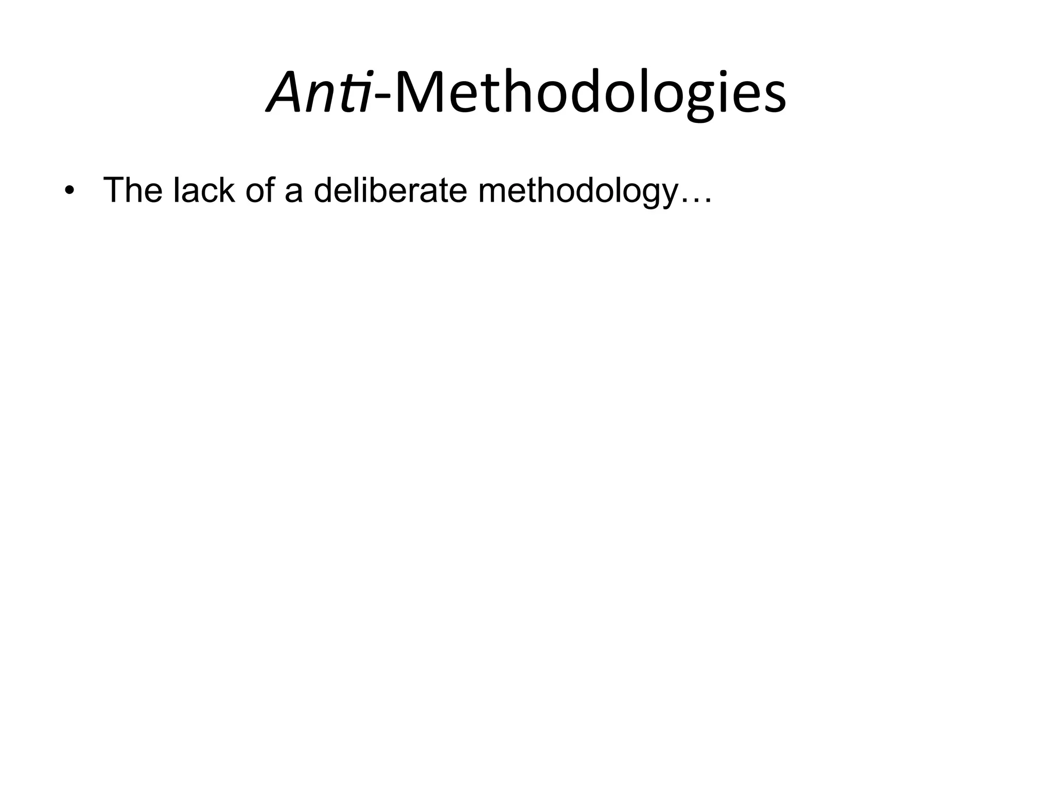 An#-­‐Methodologies	
  
•  The lack of a deliberate methodology…
 