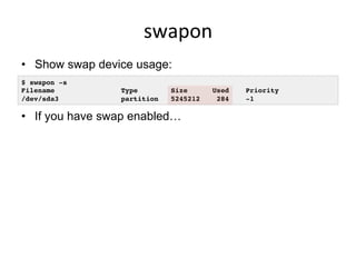 swapon	
  
•  Show swap device usage:
•  If you have swap enabled…
$ swapon -s!
Filename Type Size Used Priority!
/dev/sda3 partition 5245212 284 -1!
 