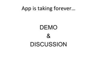 App	
  is	
  taking	
  forever…	
  
DEMO
&
DISCUSSION
 