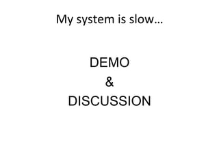 My	
  system	
  is	
  slow…	
  
DEMO
&
DISCUSSION
 