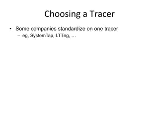 Choosing	
  a	
  Tracer	
  
•  Some companies standardize on one tracer
–  eg, SystemTap, LTTng, …
 