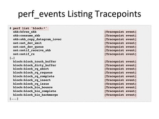 perf_events	
  Lis<ng	
  Tracepoints	
  
# perf list 'block:*'!
skb:kfree_skb [Tracepoint event]!
skb:consume_skb [Tracepo...