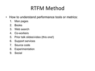RTFM	
  Method	
  
•  How to understand performance tools or metrics:
1.  Man pages
2.  Books
3.  Web search
4.  Co-worker...