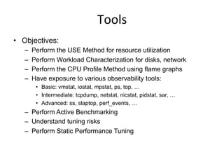 Tools	
  
•  Objectives:
–  Perform the USE Method for resource utilization
–  Perform Workload Characterization for disks...