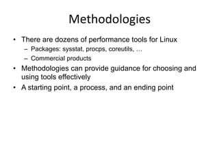 Methodologies	
  
•  There are dozens of performance tools for Linux
–  Packages: sysstat, procps, coreutils, …
–  Commerc...