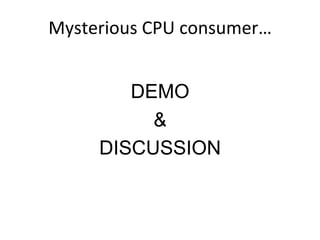 Mysterious	
  CPU	
  consumer…	
  
DEMO
&
DISCUSSION
 