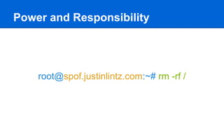 Power and Responsibility
root@spof.justinlintz.com:~# rm -rf /