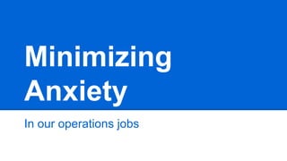 In our operations jobs
Minimizing
Anxiety
