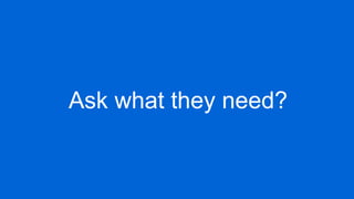 Ask what they need?
