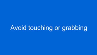 Avoid touching or grabbing