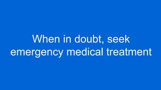 When in doubt, seek
emergency medical treatment