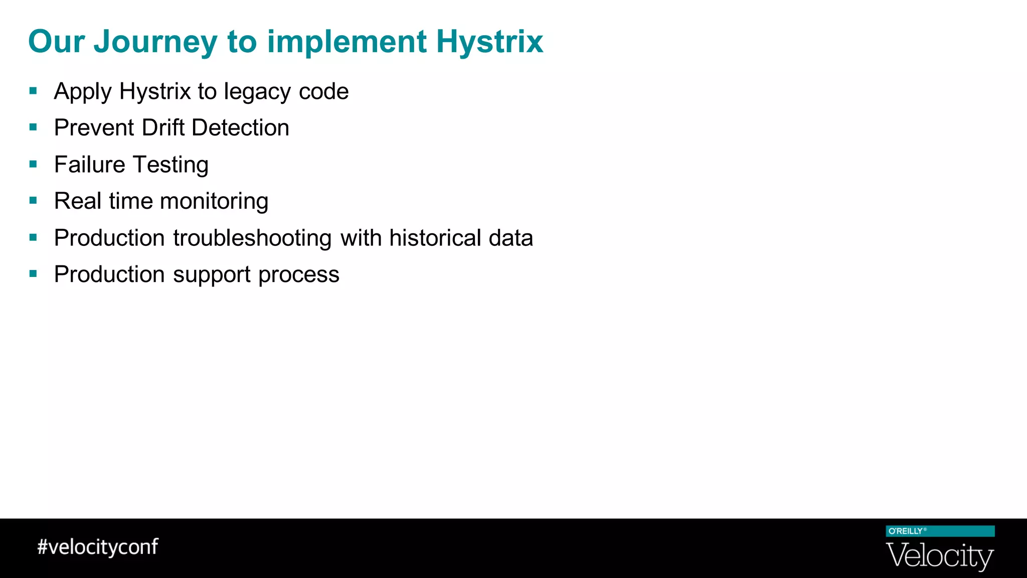 Our Journey to implement Hystrix
§ Apply Hystrix to legacy code
§ Prevent Drift Detection
§ Failure Testing
§ Real time monitoring
§ Production troubleshooting with historical data
§ Production support process
 