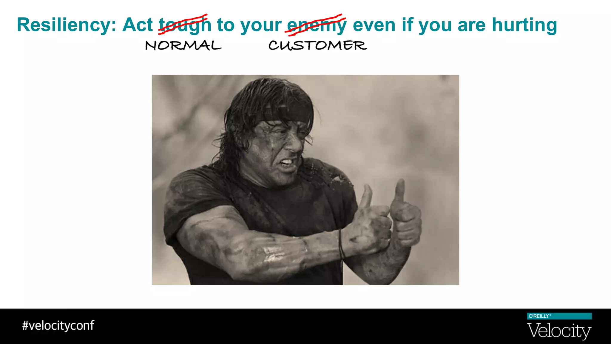 Resiliency: Act tough to your enemy even if you are hurting
NORMAL CUSTOMER
 