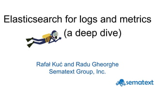 Elasticsearch for logs and metrics
(a deep dive)
Rafał Kuć and Radu Gheorghe
Sematext Group, Inc.
 