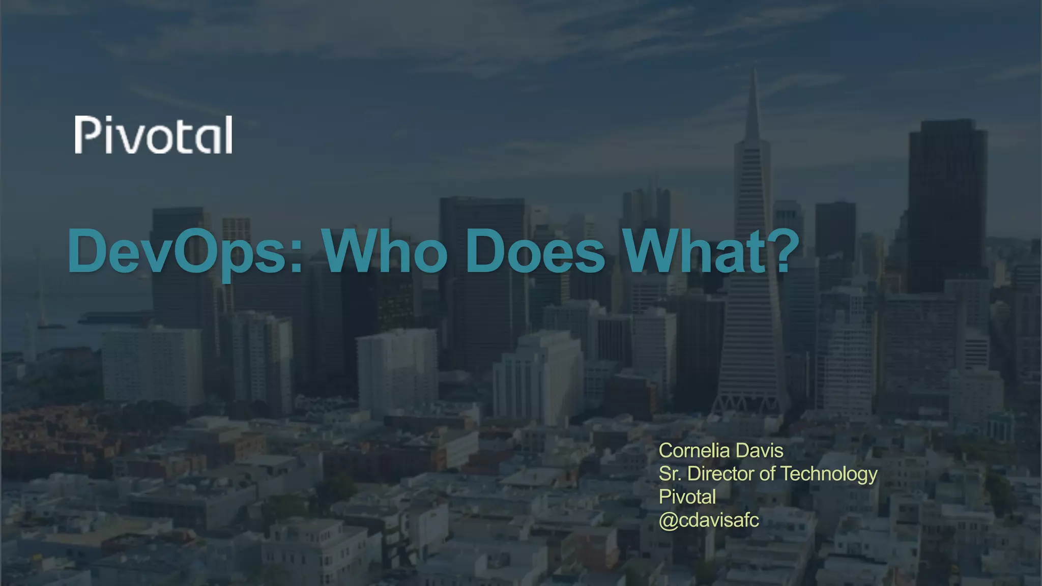 DevOps: Who Does What?
Cornelia Davis
Sr. Director of Technology
Pivotal
@cdavisafc
 
