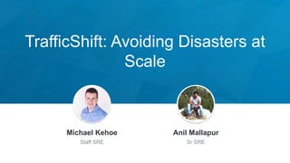 TrafficShift: Avoiding Disasters at
Scale
Jeff Weiner
Chief Executive Officer
Michael Kehoe
Staff SRE
Anil Mallapur
Sr SRE
 