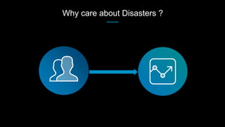 Why care about Disasters ?
 