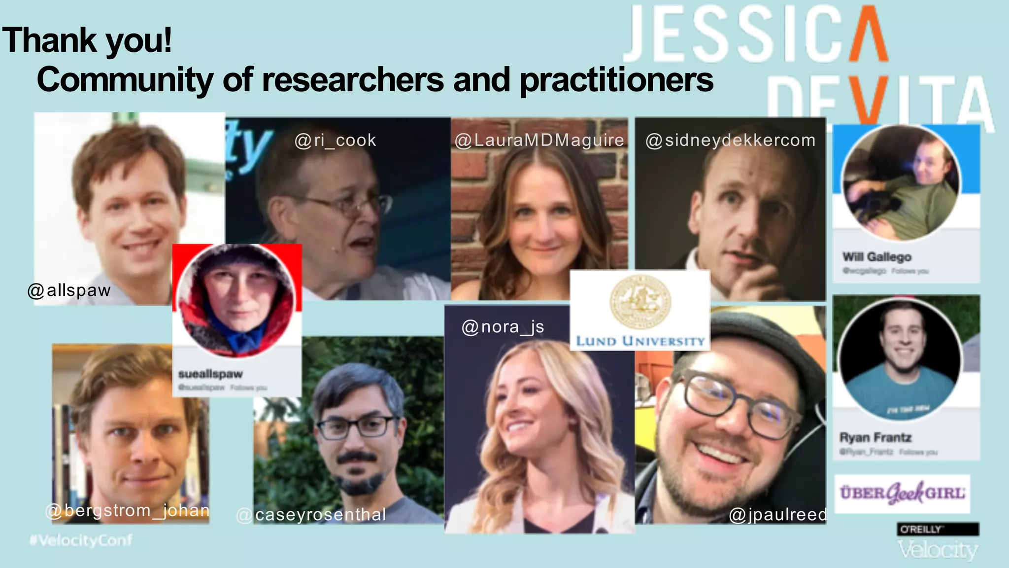 Thank you!
Community of researchers and practitioners
@ri_cook
@allspaw
@bergstrom_johan
@sidneydekkercom@LauraMDMaguire
@caseyrosenthal
@nora_js
@jpaulreed
 