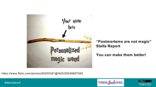 “Postmortems are not magic”
Stella Report
You can make them better!
https://www.flickr.com/photos/95205391@N05/29248897560
 