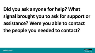 Did you ask anyone for help? What
signal brought you to ask for support or
assistance? Were you able to contact
the people you needed to contact?
 