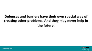 Defenses and barriers have their own special way of
creating other problems. And they may never help in
the future.
 