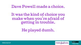 Dave Powell made a choice.
It was the kind of choice you
make when you're afraid of
getting in trouble.
He played dumb.
 