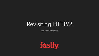 Revisiting HTTP/2
Hooman Beheshti
 