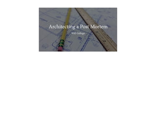 Architecting a Post Mortem
Will Gallego
 