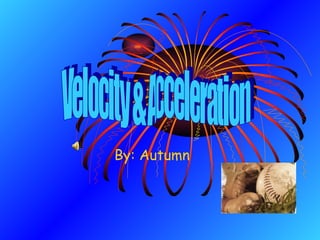 By: Autumn Velocity & Acceleration 